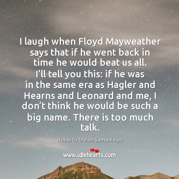 I laugh when floyd mayweather says that if he went back in time he would beat us all. Roberto Duran Samaniego Picture Quote