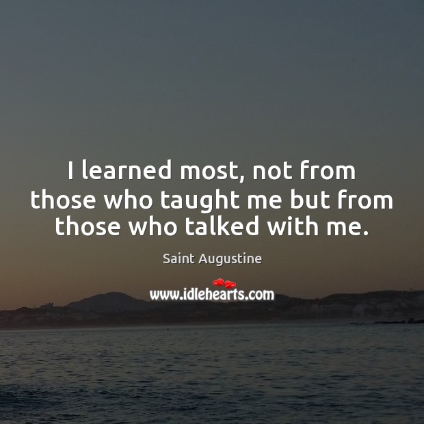 I learned most, not from those who taught me but from those who talked with me. Saint Augustine Picture Quote