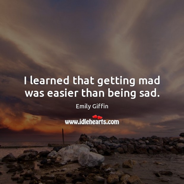 I learned that getting mad was easier than being sad. Emily Giffin Picture Quote