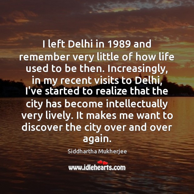 I left Delhi in 1989 and remember very little of how life used Siddhartha Mukherjee Picture Quote