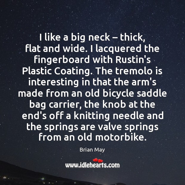 I like a big neck – thick, flat and wide. I lacquered the Picture Quotes Image