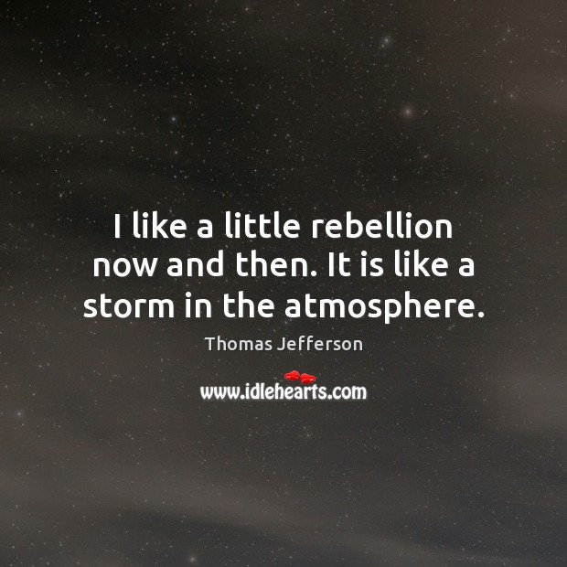 I like a little rebellion now and then. It is like a storm in the atmosphere. Image