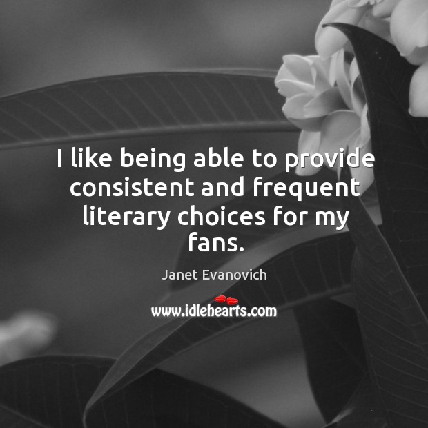 I like being able to provide consistent and frequent literary choices for my fans. Janet Evanovich Picture Quote