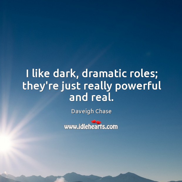 I like dark, dramatic roles; they’re just really powerful and real. Daveigh Chase Picture Quote