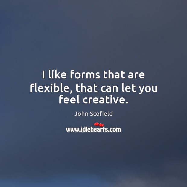 I like forms that are flexible, that can let you feel creative. Image