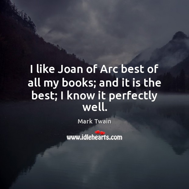 I like Joan of Arc best of all my books; and it is the best; I know it perfectly well. Picture Quotes Image