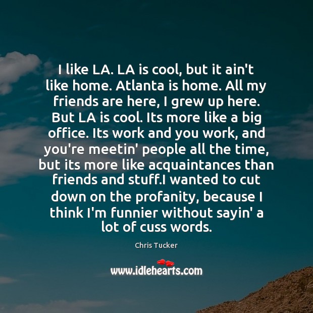 I like LA. LA is cool, but it ain’t like home. Atlanta Chris Tucker Picture Quote