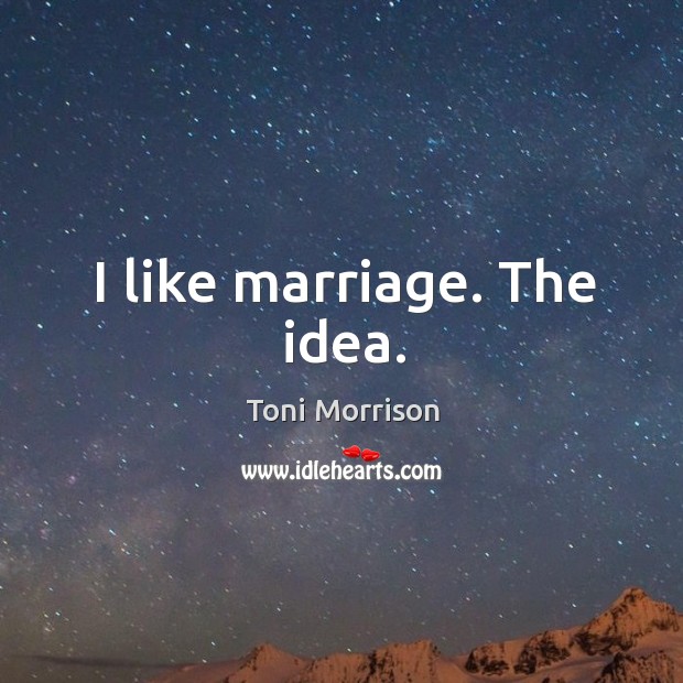 I like marriage. The idea. Toni Morrison Picture Quote