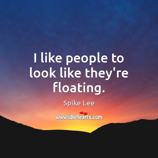 I like people to look like they’re floating. Spike Lee Picture Quote
