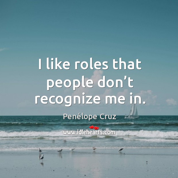 I like roles that people don’t recognize me in. Penélope Cruz Picture Quote