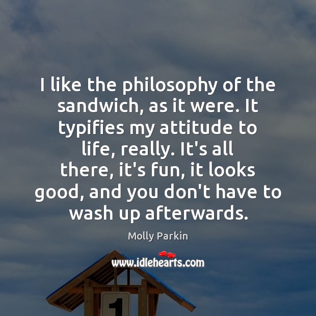 I like the philosophy of the sandwich, as it were. It typifies Attitude Quotes Image