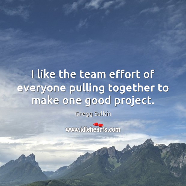 I like the team effort of everyone pulling together to make one good project. Effort Quotes Image