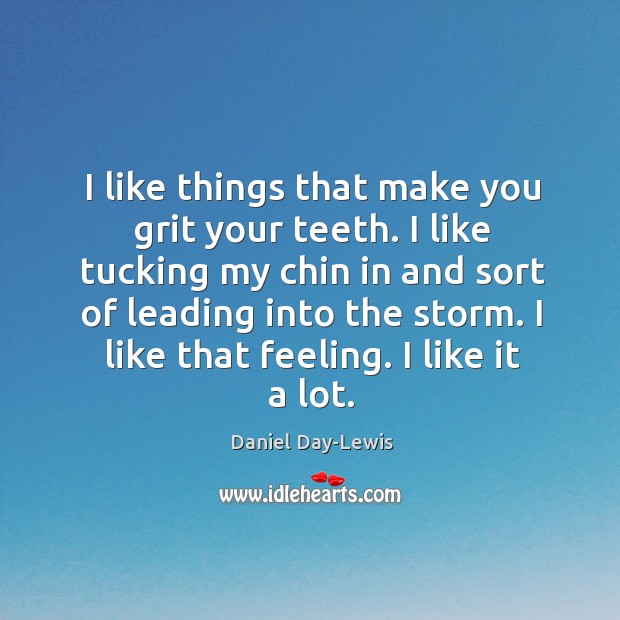 I like things that make you grit your teeth. I like tucking Daniel Day-Lewis Picture Quote