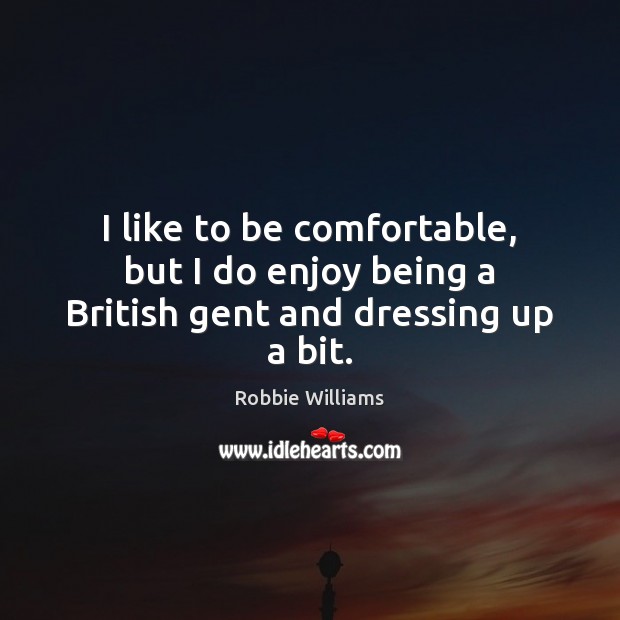 I like to be comfortable, but I do enjoy being a British gent and dressing up a bit. Picture Quotes Image