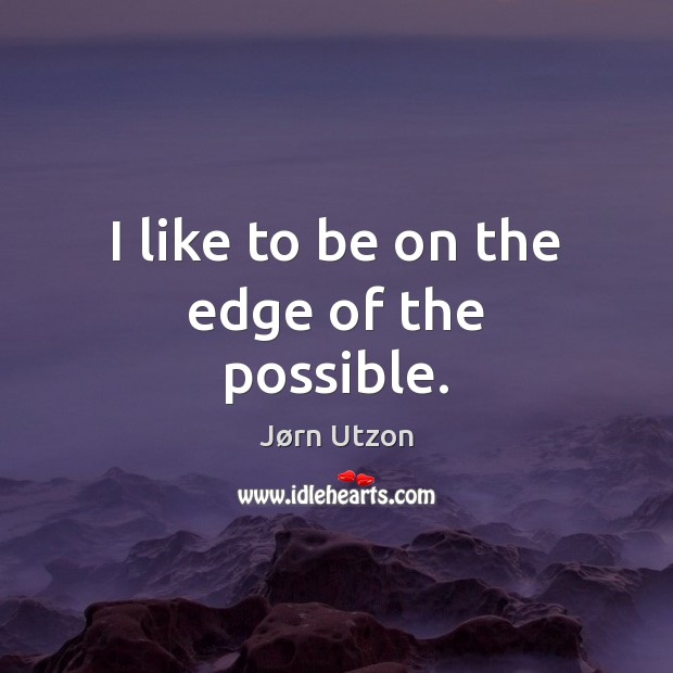 I like to be on the edge of the possible. Jørn Utzon Picture Quote