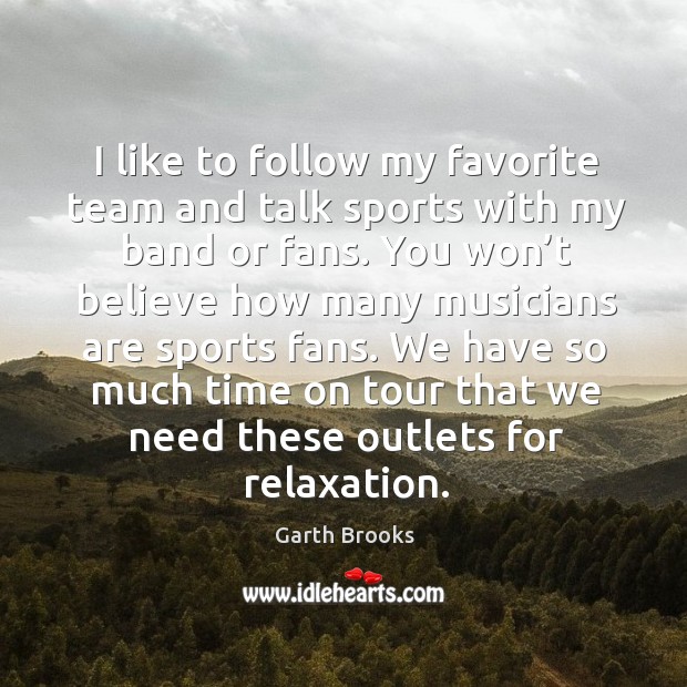 I like to follow my favorite team and talk sports with my band or fans. Team Quotes Image