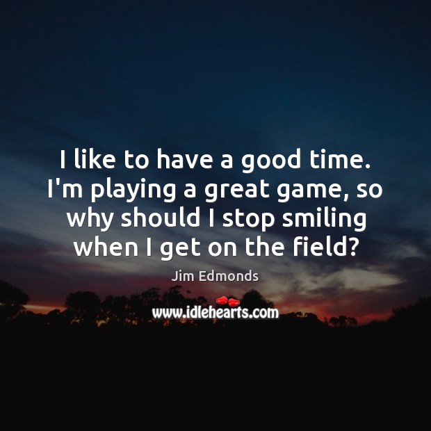 I like to have a good time. I’m playing a great game, Jim Edmonds Picture Quote