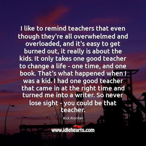 I like to remind teachers that even though they’re all overwhelmed and Rick Riordan Picture Quote