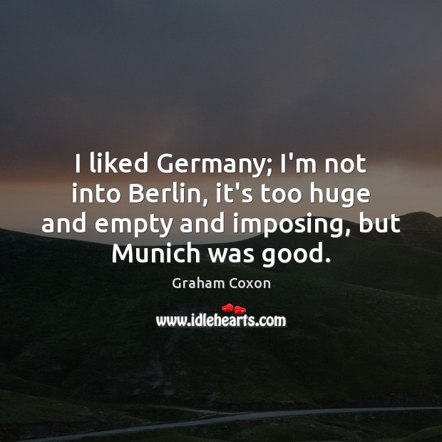 I liked Germany; I’m not into Berlin, it’s too huge and empty Picture Quotes Image