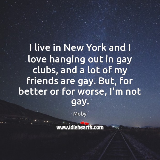I live in New York and I love hanging out in gay Moby Picture Quote