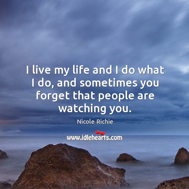 I live my life and I do what I do, and sometimes you forget that people are watching you. Image