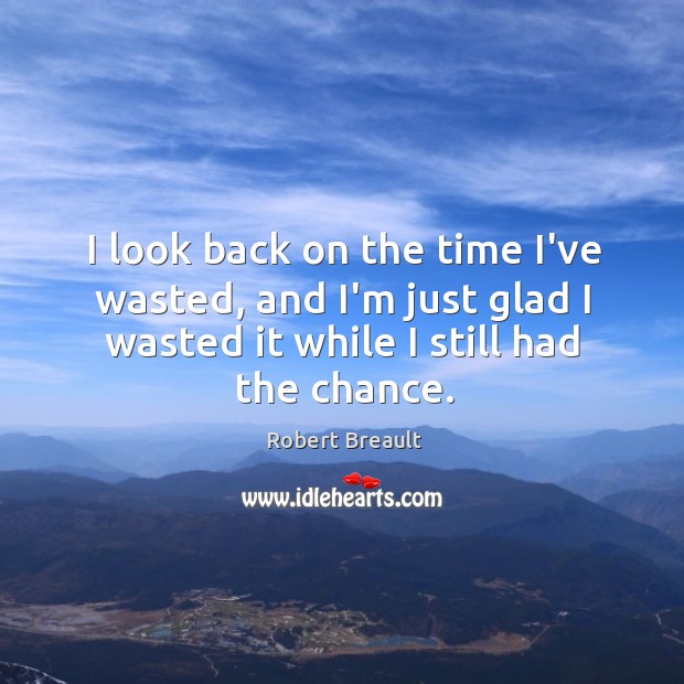 I look back on the time I’ve wasted, and I’m just glad Robert Breault Picture Quote