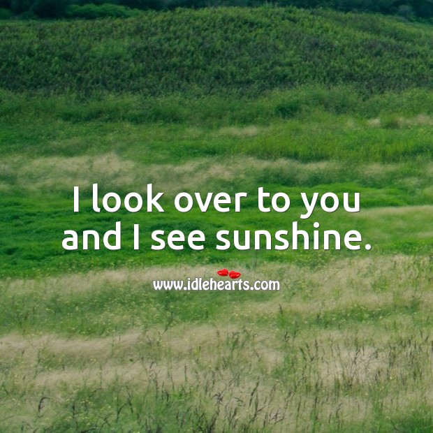 I look over to you and I see sunshine. Image
