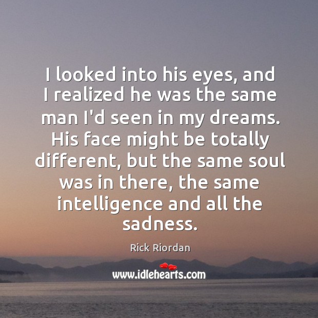 I looked into his eyes, and I realized he was the same Rick Riordan Picture Quote