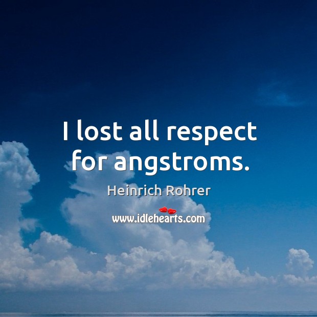 I lost all respect for angstroms. Heinrich Rohrer Picture Quote