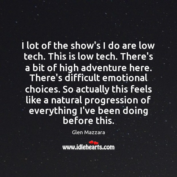 I lot of the show’s I do are low tech. This is Glen Mazzara Picture Quote