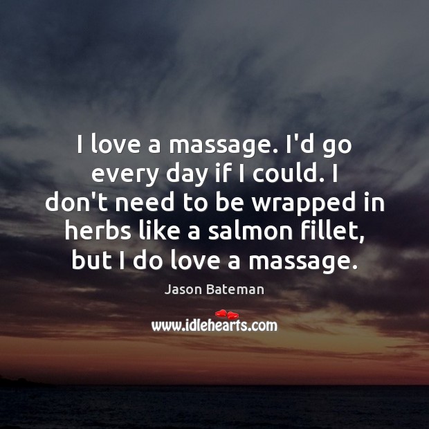 I love a massage. I’d go every day if I could. I Jason Bateman Picture Quote