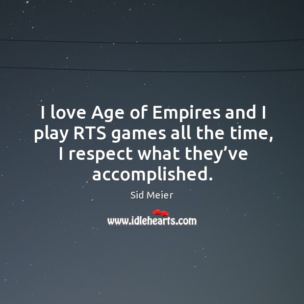 I love age of empires and I play rts games all the time, I respect what they’ve accomplished. Respect Quotes Image