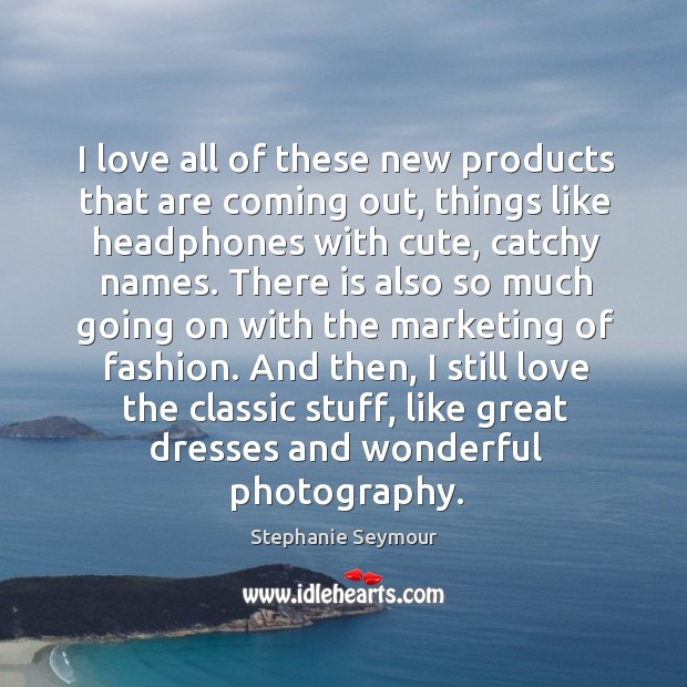 I love all of these new products that are coming out, things Stephanie Seymour Picture Quote