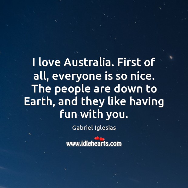 I love Australia. First of all, everyone is so nice. The people Gabriel Iglesias Picture Quote