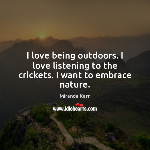 I love being outdoors. I love listening to the crickets. I want to embrace nature. Image