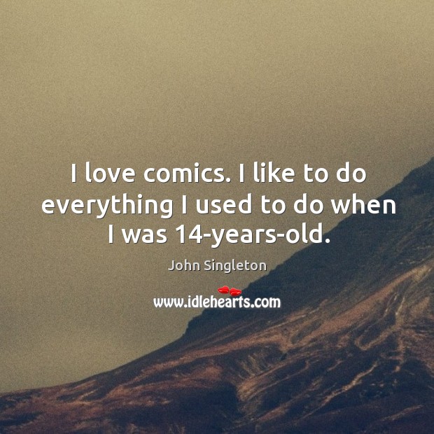 I love comics. I like to do everything I used to do when I was 14-years-old. John Singleton Picture Quote