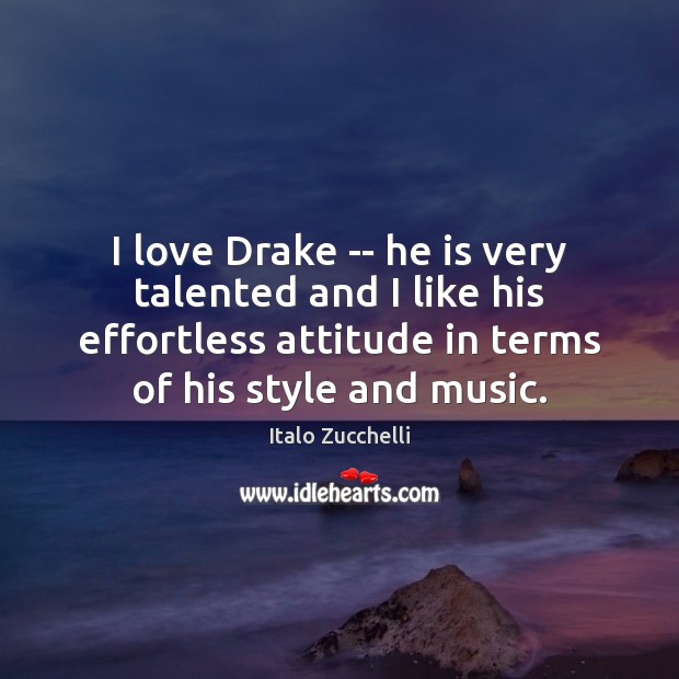 I love Drake — he is very talented and I like his Image