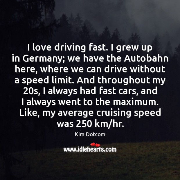 I love driving fast. I grew up in Germany; we have the Driving Quotes Image