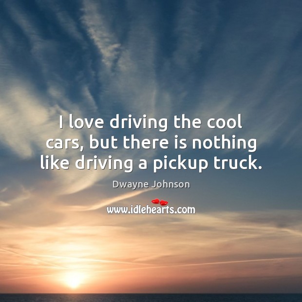 I love driving the cool cars, but there is nothing like driving a pickup truck. Driving Quotes Image