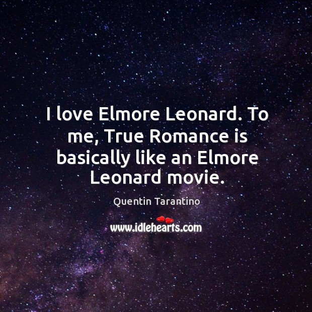 I love elmore leonard. To me, true romance is basically like an elmore leonard movie. Quentin Tarantino Picture Quote