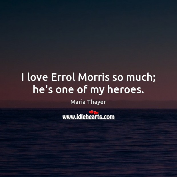 I love Errol Morris so much; he’s one of my heroes. Picture Quotes Image