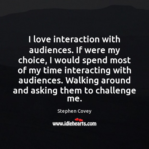 I love interaction with audiences. If were my choice, I would spend Challenge Quotes Image