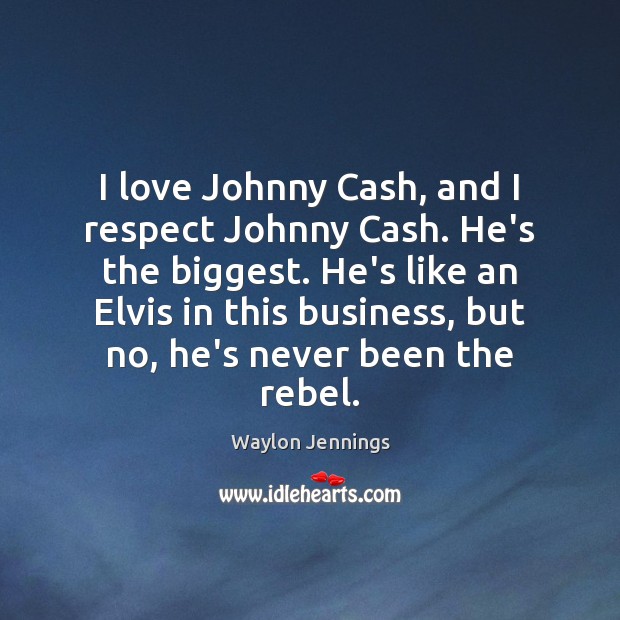 I love Johnny Cash, and I respect Johnny Cash. He’s the biggest. Image