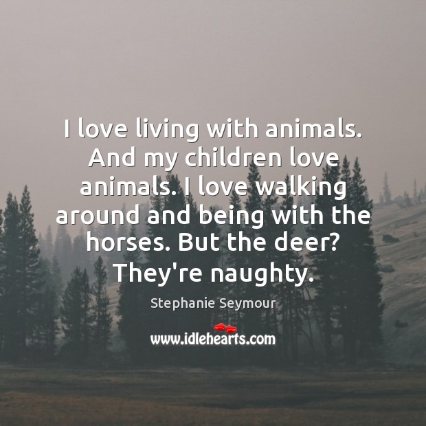 I love living with animals. And my children love animals. I love Stephanie Seymour Picture Quote