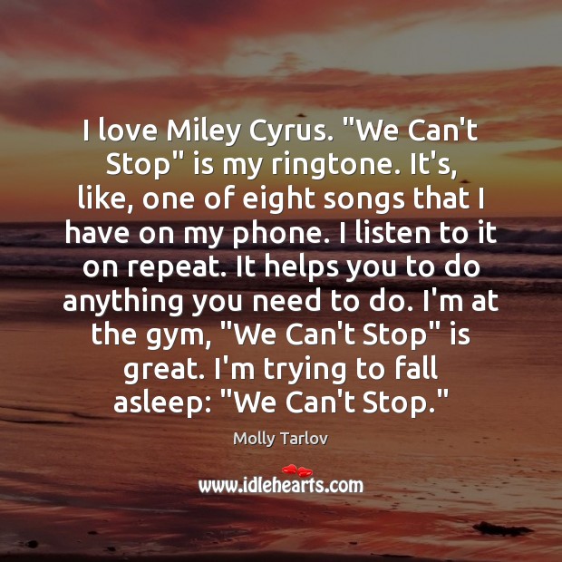 I love Miley Cyrus. “We Can’t Stop” is my ringtone. It’s, like, Image