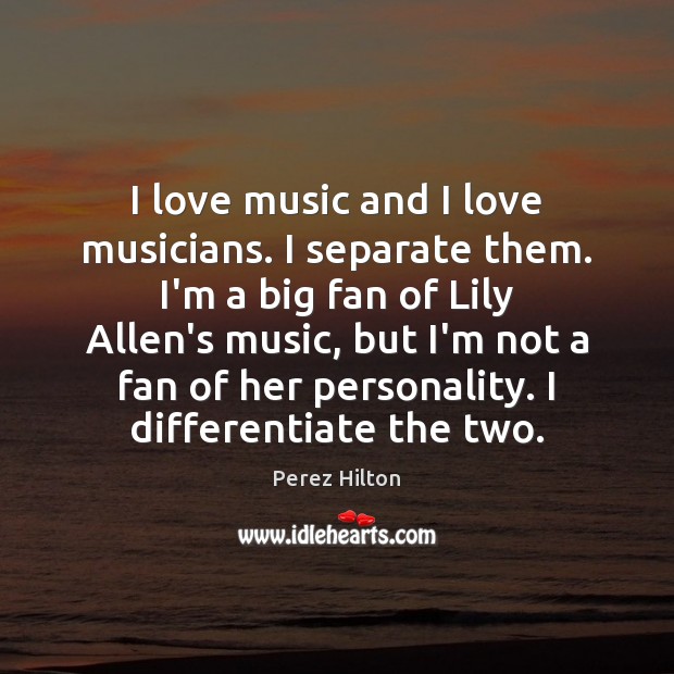 I love music and I love musicians. I separate them. I’m a Picture Quotes Image