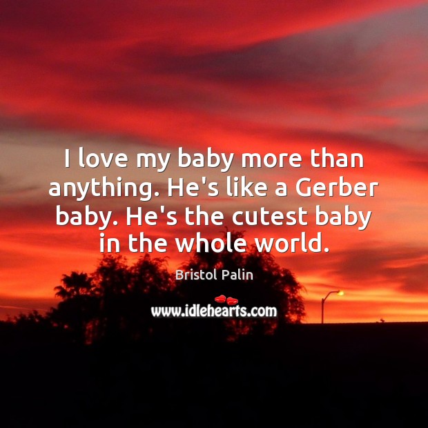 I love my baby more than anything. He’s like a Gerber baby. Picture Quotes Image