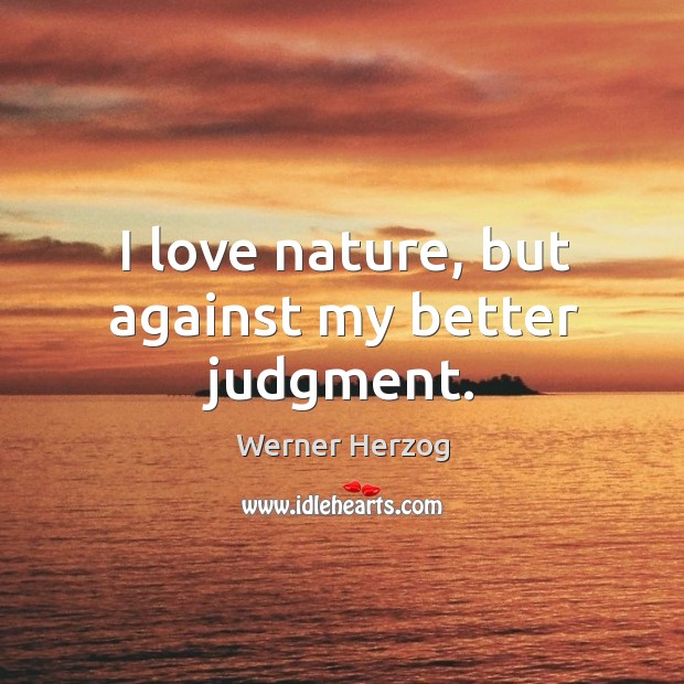 I love nature, but against my better judgment. Image