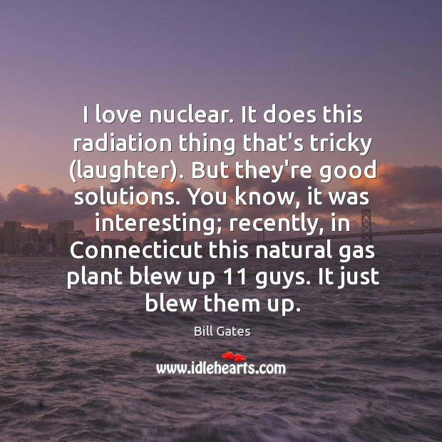 I love nuclear. It does this radiation thing that’s tricky (laughter). But Laughter Quotes Image