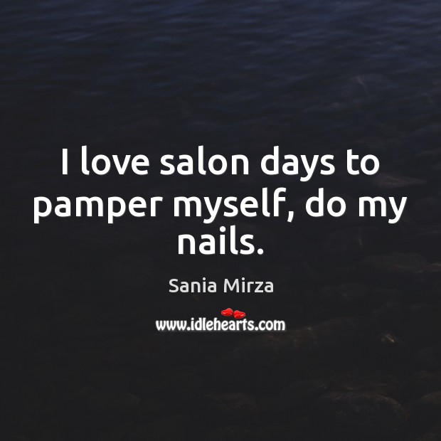 I love salon days to pamper myself, do my nails. Sania Mirza Picture Quote